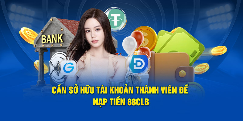 Cần sở hữu tài khoản thành viên để nạp tiền 88CLB